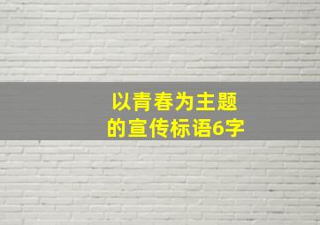 以青春为主题的宣传标语6字