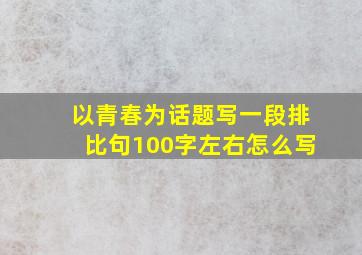 以青春为话题写一段排比句100字左右怎么写