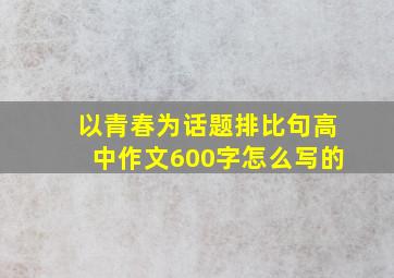 以青春为话题排比句高中作文600字怎么写的