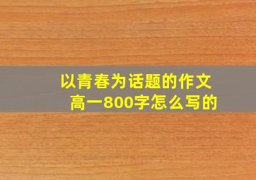 以青春为话题的作文高一800字怎么写的