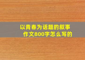 以青春为话题的叙事作文800字怎么写的