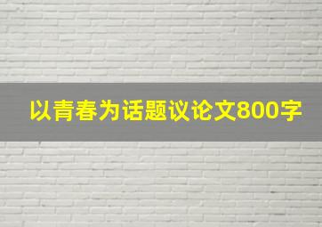 以青春为话题议论文800字