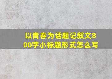 以青春为话题记叙文800字小标题形式怎么写