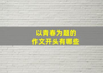 以青春为题的作文开头有哪些