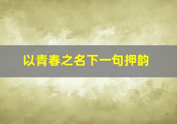 以青春之名下一句押韵