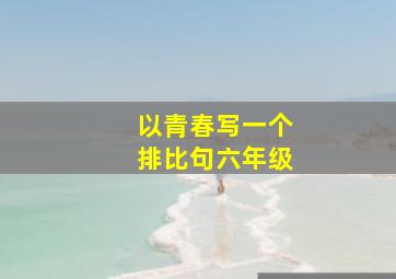 以青春写一个排比句六年级