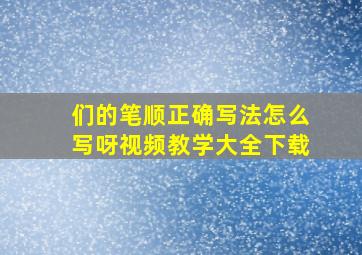 们的笔顺正确写法怎么写呀视频教学大全下载