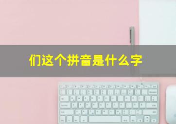 们这个拼音是什么字