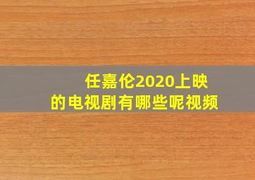 任嘉伦2020上映的电视剧有哪些呢视频