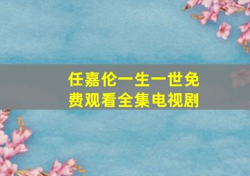 任嘉伦一生一世免费观看全集电视剧