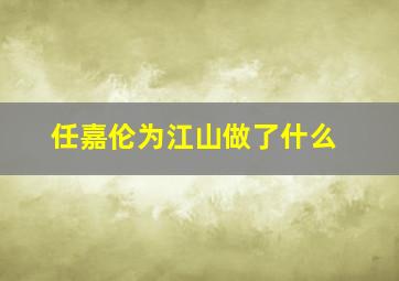 任嘉伦为江山做了什么