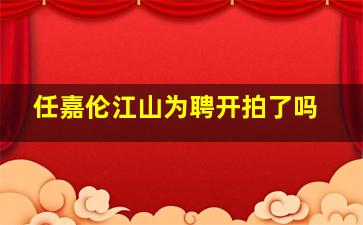 任嘉伦江山为聘开拍了吗