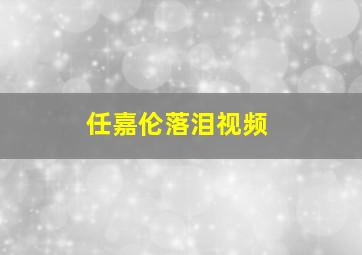 任嘉伦落泪视频