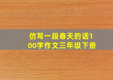 仿写一段春天的话100字作文三年级下册