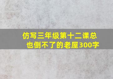 仿写三年级第十二课总也倒不了的老屋300字