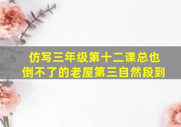 仿写三年级第十二课总也倒不了的老屋第三自然段到