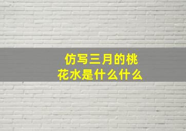 仿写三月的桃花水是什么什么