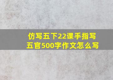 仿写五下22课手指写五官500字作文怎么写