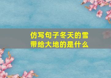 仿写句子冬天的雪带给大地的是什么