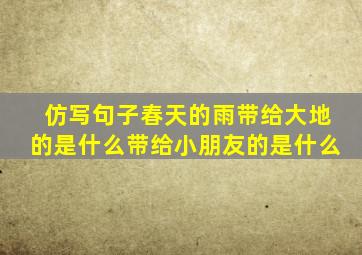 仿写句子春天的雨带给大地的是什么带给小朋友的是什么