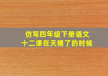 仿写四年级下册语文十二课在天晴了的时候