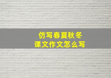 仿写春夏秋冬课文作文怎么写