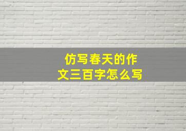 仿写春天的作文三百字怎么写