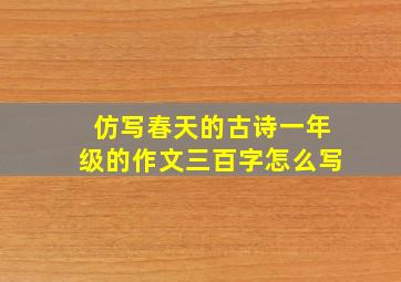 仿写春天的古诗一年级的作文三百字怎么写