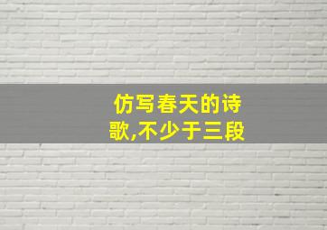 仿写春天的诗歌,不少于三段