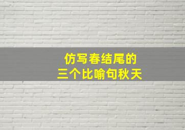 仿写春结尾的三个比喻句秋天