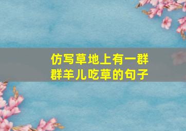 仿写草地上有一群群羊儿吃草的句子