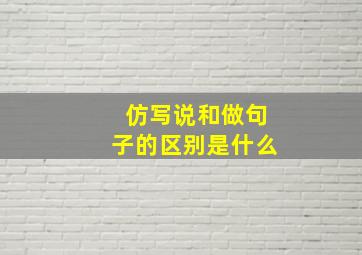 仿写说和做句子的区别是什么