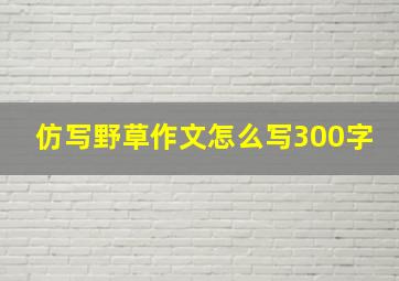 仿写野草作文怎么写300字