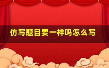 仿写题目要一样吗怎么写