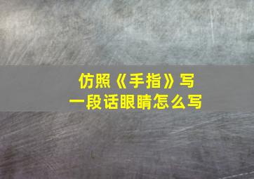 仿照《手指》写一段话眼睛怎么写