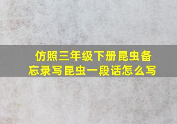 仿照三年级下册昆虫备忘录写昆虫一段话怎么写