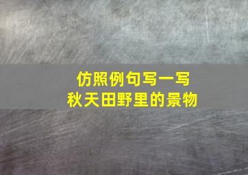 仿照例句写一写秋天田野里的景物