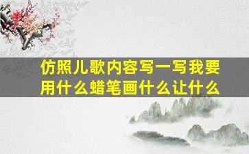 仿照儿歌内容写一写我要用什么蜡笔画什么让什么