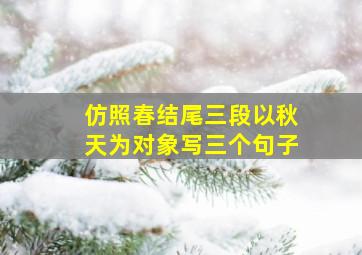 仿照春结尾三段以秋天为对象写三个句子