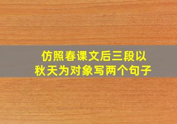 仿照春课文后三段以秋天为对象写两个句子