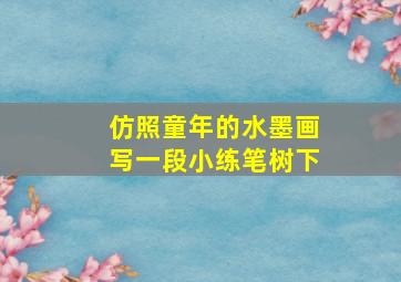 仿照童年的水墨画写一段小练笔树下