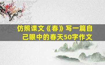 仿照课文《春》写一篇自己眼中的春天50字作文