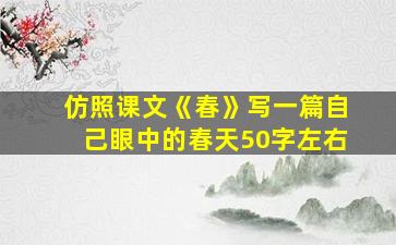 仿照课文《春》写一篇自己眼中的春天50字左右