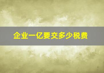 企业一亿要交多少税费