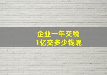 企业一年交税1亿交多少钱呢