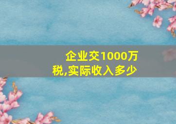 企业交1000万税,实际收入多少