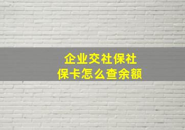 企业交社保社保卡怎么查余额