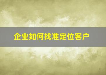 企业如何找准定位客户