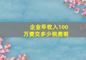 企业年收入100万要交多少税费呢