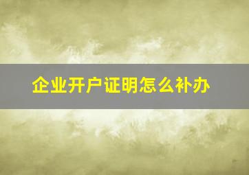 企业开户证明怎么补办